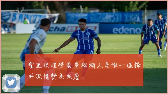 霍里谈追梦前景称湖人是唯一选择并深情赞美老詹