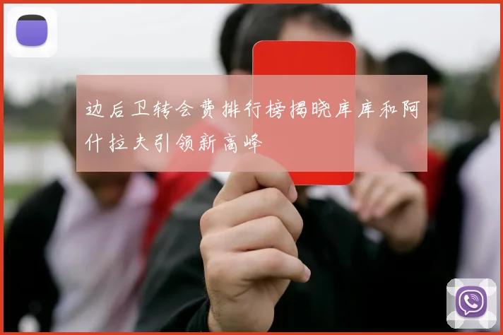 边后卫转会费排行榜揭晓库库和阿什拉夫引领新高峰