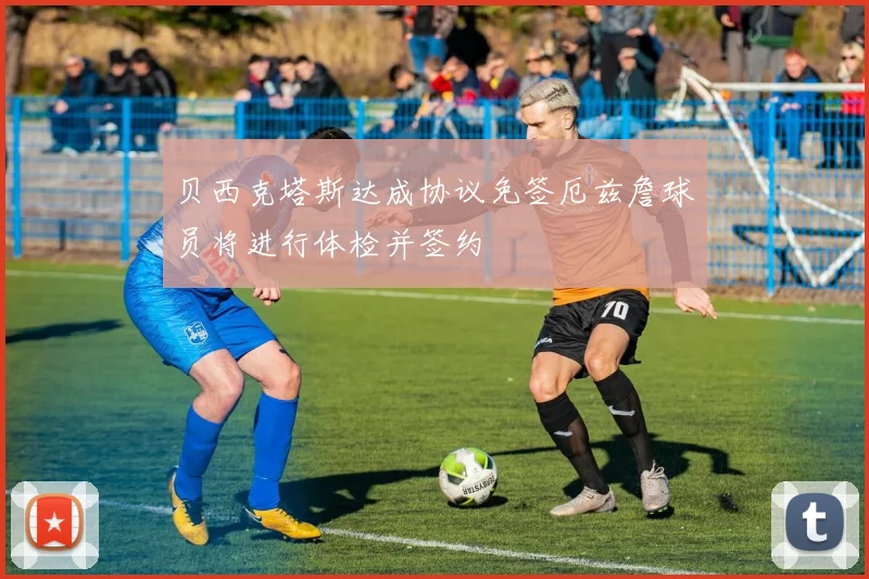 贝西克塔斯达成协议免签厄兹詹球员将进行体检并签约