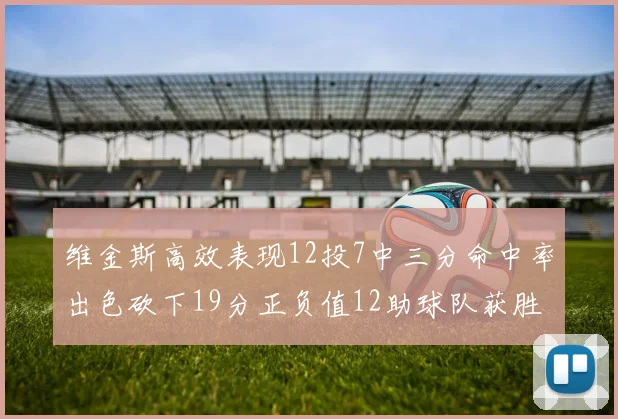 维金斯高效表现12投7中三分命中率出色砍下19分正负值12助球队获胜
