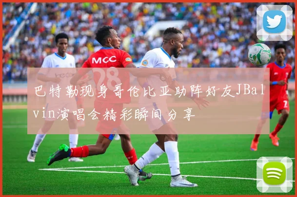 巴特勒现身哥伦比亚助阵好友JBalvin演唱会精彩瞬间分享