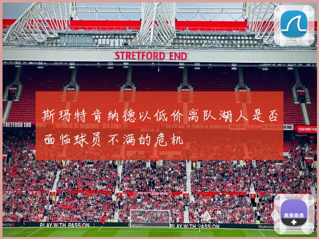 斯玛特肯纳德以低价离队湖人是否面临球员不满的危机