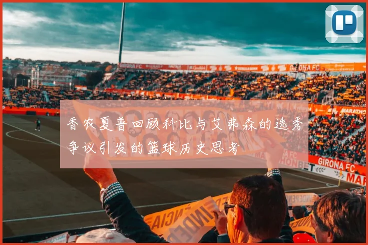 香农夏普回顾科比与艾弗森的选秀争议引发的篮球历史思考