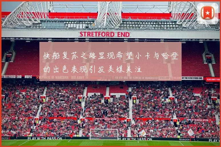 快船复苏之路显现希望小卡与哈登的出色表现引发美媒关注