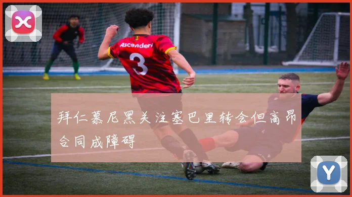拜仁慕尼黑关注塞巴里转会但高昂合同成障碍