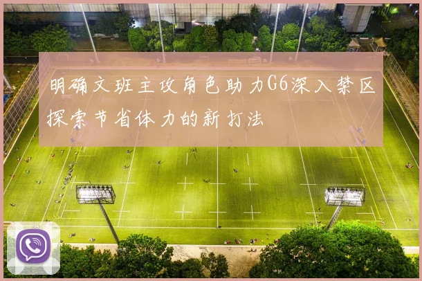 明确文班主攻角色助力G6深入禁区探索节省体力的新打法