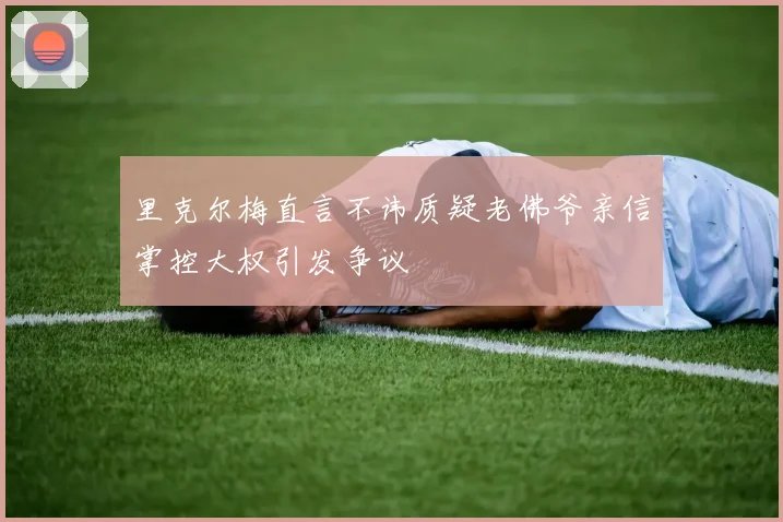 里克尔梅直言不讳质疑老佛爷亲信掌控大权引发争议