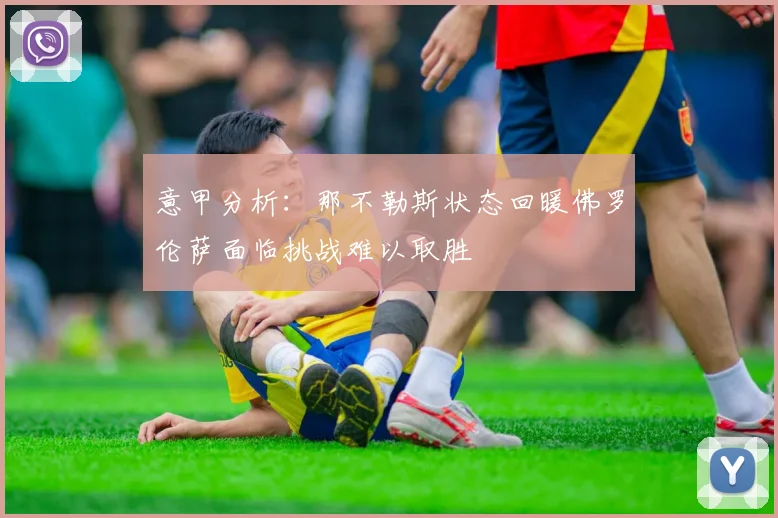 意甲分析：那不勒斯状态回暖佛罗伦萨面临挑战难以取胜